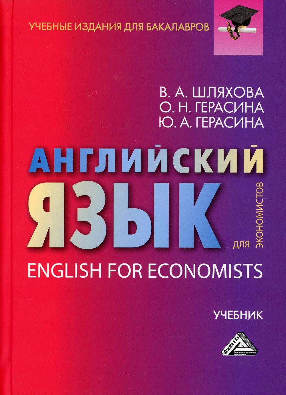 Английский язык для экономистов: Учебник для бакалавров. 3-е изд., стер.  Учебные издания для бакалавров Шляхова В.А., Герасина О.Н., Герасина Ю.А.  2022 год. Издательство: Дашков и К. 978-5-394-04858-6