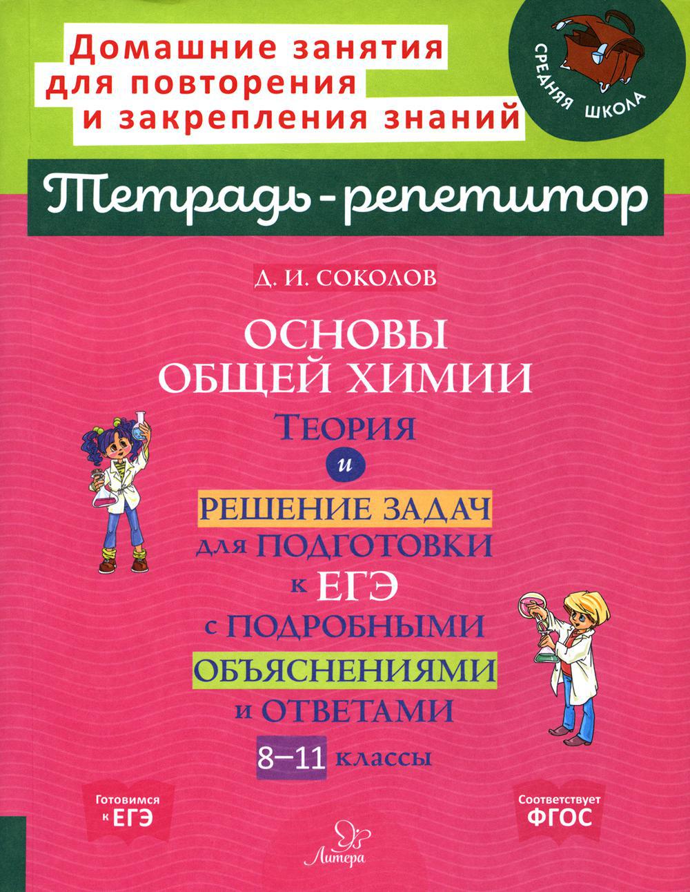 Основы общей химии: Теория и решение задач для подготовки к ЕГЭ с  подробными объяснениями и ответами. 8-11 классы. Тетрадь-репетитор Соколов  Д.И. 2023 год. Издательство: ИД ЛИТЕРА. 978-540-701-121-7